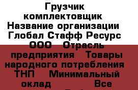 Грузчик- комплектовщик › Название организации ­ Глобал Стафф Ресурс, ООО › Отрасль предприятия ­ Товары народного потребления (ТНП) › Минимальный оклад ­ 45 000 - Все города Работа » Вакансии   . Тыва респ.,Ак-Довурак г.